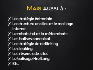Mais aussi à :
✘ La stratégie éditoriale
✘ La structure en silos et le maillage
interne
✘ Le robots.txt et la méta robots
...