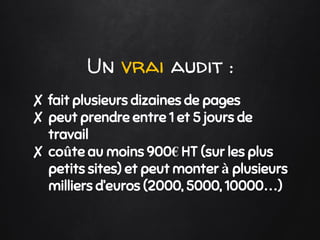Un vrai audit :
✘ fait plusieurs dizaines de pages
✘ peut prendre entre 1 et 5 jours de
travail
✘ coûte au moins 900€ HT (...