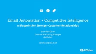 A Blueprint for Stronger Customer Relationships
Email Automation + Competitive Intelligence
Brandon Olson
Content Marketing Manager
@AWeber
#DoMoreWithEmail
 