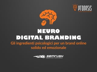NEURO
DIGITAL BRANDING
Gli ingredienti psicologici per un brand online
solido ed emozionale
 