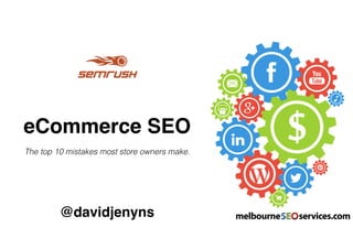 eCommerce SEO
The top 10 mistakes most store owners make.
@davidjenyns
 