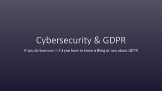 Cybersecurity & GDPR
If you do business in EU you have to know a thing or two about GDPR
 