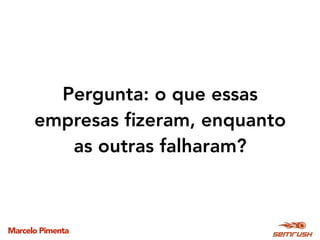 Marcelo Pimenta
Pergunta: o que essas
empresas ﬁzeram, enquanto
as outras falharam?
 