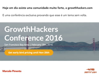 Marcelo Pimenta
Hoje em dia existe uma comunidade muito forte, a growthhackers.com
E uma conferência exclusiva provando que esse é um tema sem volta.
 