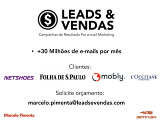 Marcelo Pimenta
marcelo.pimenta@leadsevendas.com
• +30 Milhões de e-mails por mês
Clientes:
Campanhas de Resultado Por e-mail Marketing
Solicite orçamento:
 