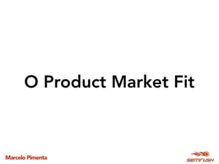 Marcelo Pimenta
O Product Market Fit
 