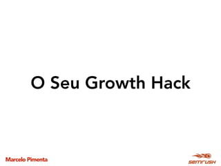 Marcelo Pimenta
O Seu Growth Hack
 