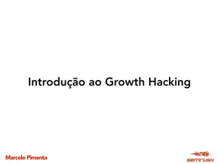 Marcelo Pimenta
Introdução ao Growth Hacking
 