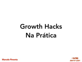 Marcelo Pimenta
Growth Hacks  
Na Prática
 