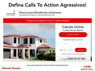 Marcelo Pimenta
Deﬁna Calls To Action Agressivos!
www.verisurebrasil.com/lp/m/alarme-residencial.php
 
