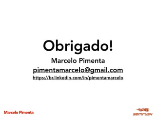 Marcelo Pimenta
Obrigado!
Marcelo Pimenta
pimentamarcelo@gmail.com
https://br.linkedin.com/in/pimentamarcelo
 
