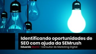 Eduardo Storini
Identificando oportunidades de
SEO com ajuda da SEMrush
Eduardo Storini - Consultor de Marketing Digital
 