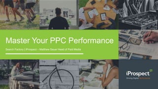 Master Your PPC Performance
Search Factory | iProspect – Matthew Sauer Head of Paid Media
 