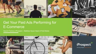 Get Your Paid Ads Performing for
E-Commerce
Search Factory | iProspect – Matthew Sauer Head of Paid Media
 