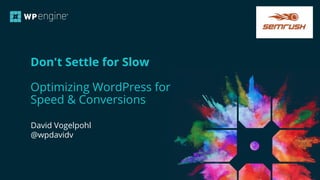 CONFIDENTIAL
Don't Settle for Slow
Optimizing WordPress for
Speed & Conversions
David Vogelpohl
@wpdavidv
 