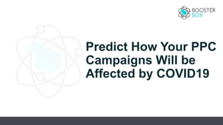 Predict How Your PPC
Campaigns Will be
Affected by COVID19
 