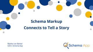 Martha van Berkel
CEO, Schema App
Schema Markup
Connects to Tell a Story
 