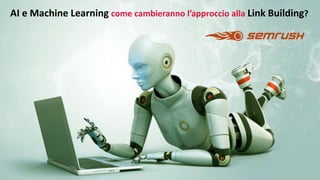 Marco Maltraversi marco@mbsummit.it – www.mbsummit.it - Vietata la Riproduzione
AI e Machine Learning come cambieranno l’approccio alla Link Building?
 