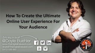 How To Create the Ultimate
Online Experience For Your
Audience
 