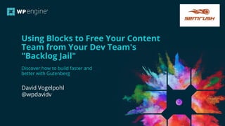CONFIDENTIAL
Using Blocks to Free Your Content
Team from Your Dev Team's
"Backlog Jail"
David Vogelpohl
@wpdavidv
Discover how to build faster and
better with Gutenberg
 