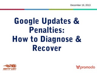 December 19, 2013

Google Updates &
Penalties:
How to Diagnose &
Recover

 