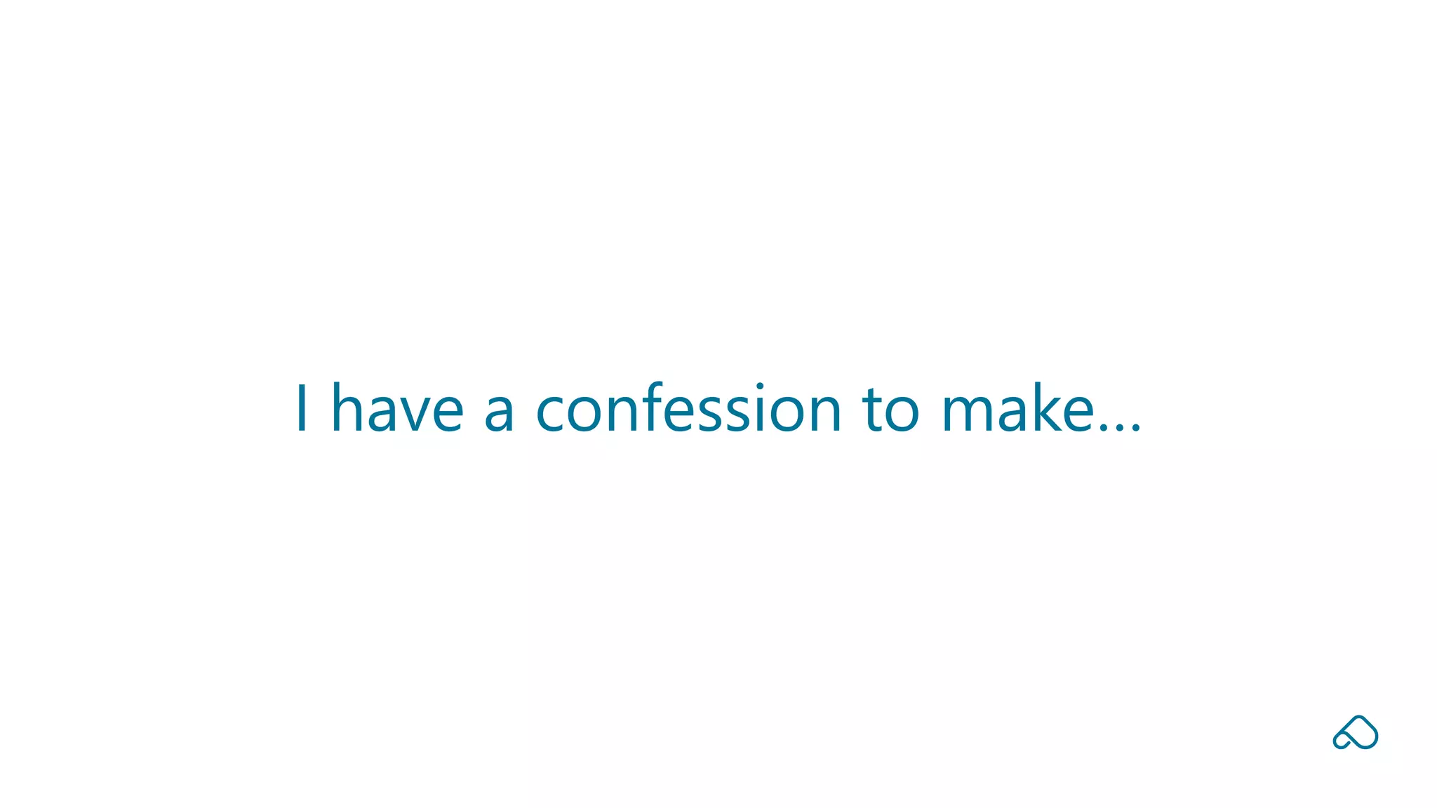 I have a confession to make…
 
