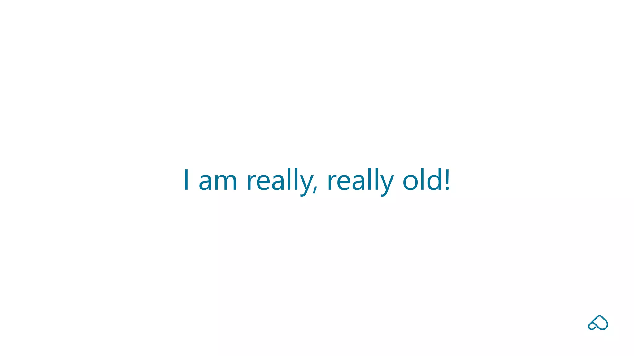 I am really, really old!
 