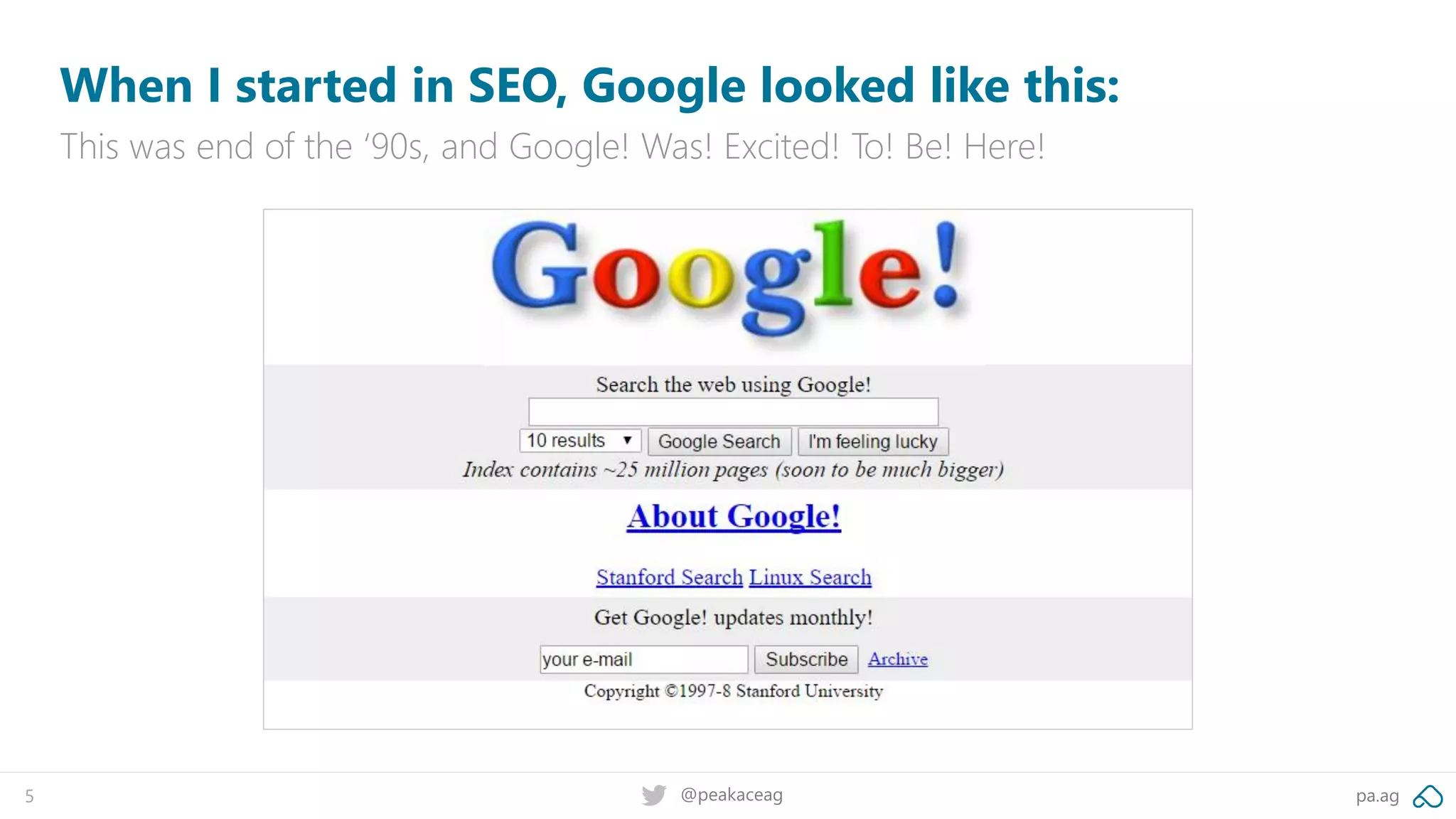 pa.ag@peakaceag5
When I started in SEO, Google looked like this:
This was end of the ‘90s, and Google! Was! Excited! To! Be! Here!
 