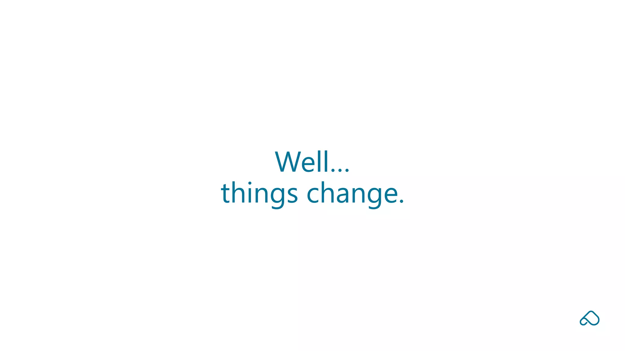 Well…
things change.
 