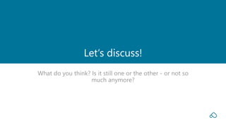 What do you think? Is it still one or the other - or not so
much anymore?
Let‘s discuss!
 