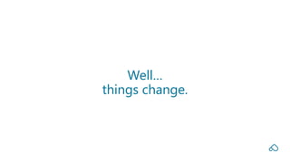 Well…
things change.
 