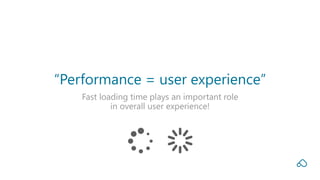 Fast loading time plays an important role
in overall user experience!
“Performance = user experience”
 