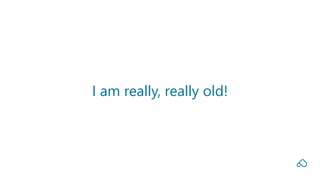 I am really, really old!
 