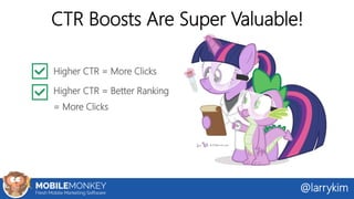 CTR Boosts Are Super Valuable!
Higher CTR = More Clicks
Higher CTR = Better Ranking
= More Clicks
@larrykim
 