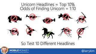 Unicorn Headlines = Top 10%
Odds of Finding Unicorn = 1:10
So Test 10 Different Headlines
@larrykim
 