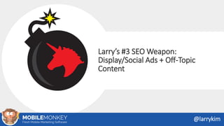 Larry’s #3 SEO Weapon:
Display/Social Ads + Off-Topic
Content
@larrykim
 