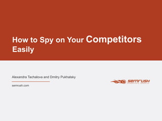 How to Spy on Your Competitors
Easily
Alexandra Tachalova and Dmitry Pukhalsky
semrush.com
 