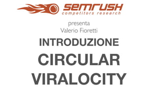 INTRODUZIONE
CIRCULAR
VIRALOCITY
presenta
Valerio Fioretti
 