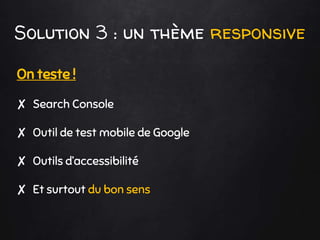 Solution 3 : un thème responsive
On teste !
✘ Search Console
✘ Outil de test mobile de Google
✘ Outils d’accessibilité
✘ Et surtout du bon sens
 