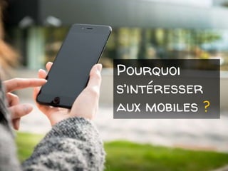 Pourquoi
s’intéresser
aux mobiles ?
 