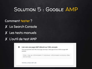 Solution 5 : Google AMP
Comment tester ?
✘ La Search Console
✘ Les tests manuels
✘ L’outil de test AMP
 