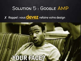Solution 5 : Google AMP
✘ Rappel : vous devez refaire votre design
 