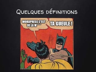 Quelques définitions
Je m’en fiche, WordPress c’est de la m****
 