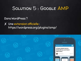 Solution 5 : Google AMP
Dans WordPress ?
✘ Une extension officielle :
https://wordpress.org/plugins/amp/
 