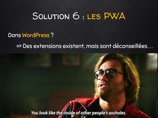 Solution 6 : les PWA
Dans WordPress ?
=> Des extensions existent, mais sont déconseillées…
 