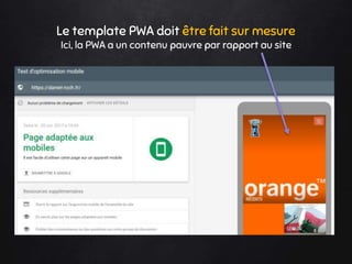 Le template PWA doit être fait sur mesure
Ici, la PWA a un contenu pauvre par rapport au site
 
