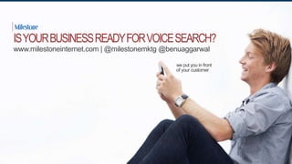 we put you in front
of your customer
ISYOURBUSINESSREADYFORVOICESEARCH?
www.milestoneinternet.com | @milestonemktg @benuaggarwal
 