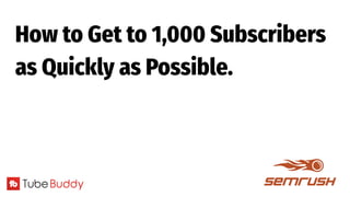 How to Get to 1,000 Subscribers
as Quickly as Possible.
 