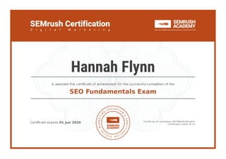 Certiﬁcate expires 01 Jun 2020 Certiﬁcate of completion #9796656c94ca97e
Certiﬁcation exam ID-15
is awarded this certiﬁcate of achievement for the successful completion of the
SEO Fundamentals Exam
Hannah Flynn
 
