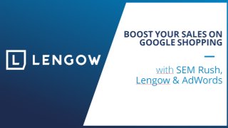 BOOST YOUR SALES ON
GOOGLE SHOPPING
with SEM Rush,
Lengow & AdWords
 